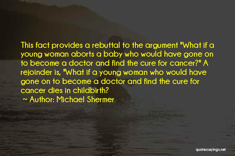 Michael Shermer Quotes: This Fact Provides A Rebuttal To The Argument What If A Young Woman Aborts A Baby Who Would Have Gone