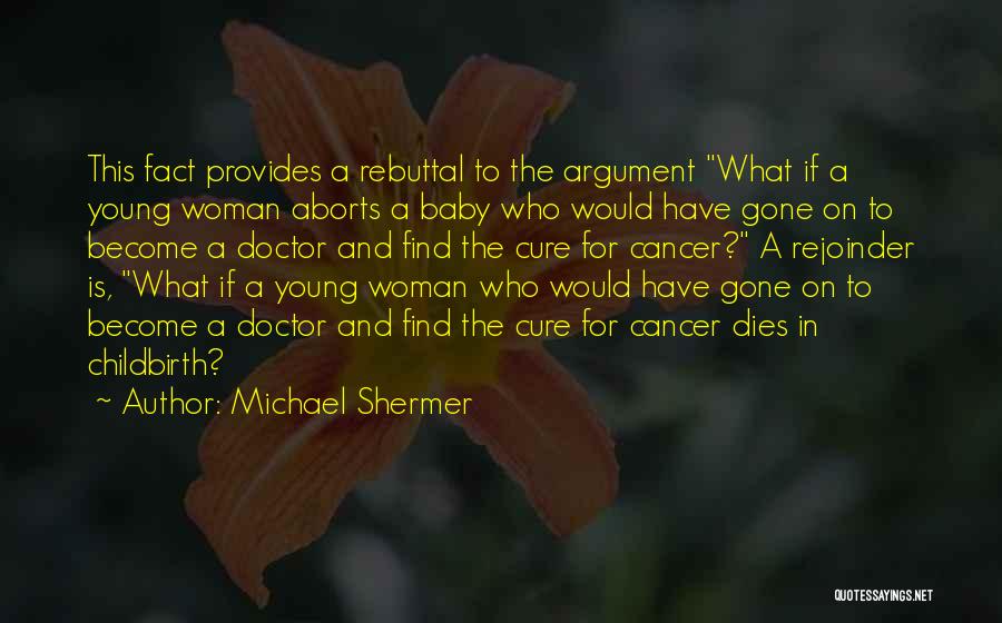 Michael Shermer Quotes: This Fact Provides A Rebuttal To The Argument What If A Young Woman Aborts A Baby Who Would Have Gone