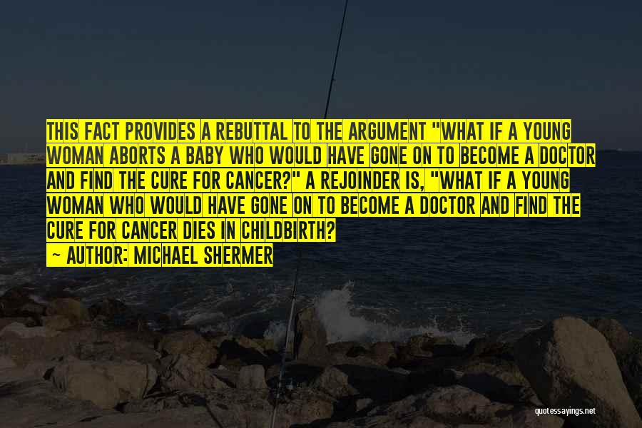 Michael Shermer Quotes: This Fact Provides A Rebuttal To The Argument What If A Young Woman Aborts A Baby Who Would Have Gone