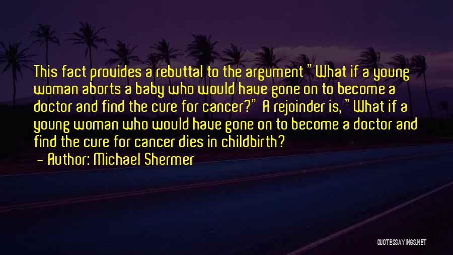 Michael Shermer Quotes: This Fact Provides A Rebuttal To The Argument What If A Young Woman Aborts A Baby Who Would Have Gone