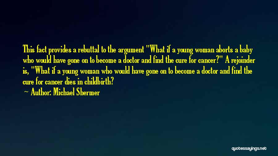 Michael Shermer Quotes: This Fact Provides A Rebuttal To The Argument What If A Young Woman Aborts A Baby Who Would Have Gone