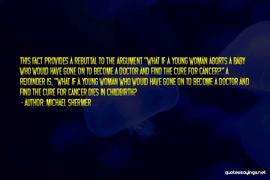 Michael Shermer Quotes: This Fact Provides A Rebuttal To The Argument What If A Young Woman Aborts A Baby Who Would Have Gone