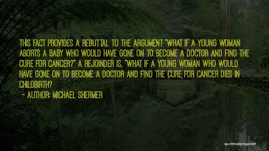 Michael Shermer Quotes: This Fact Provides A Rebuttal To The Argument What If A Young Woman Aborts A Baby Who Would Have Gone