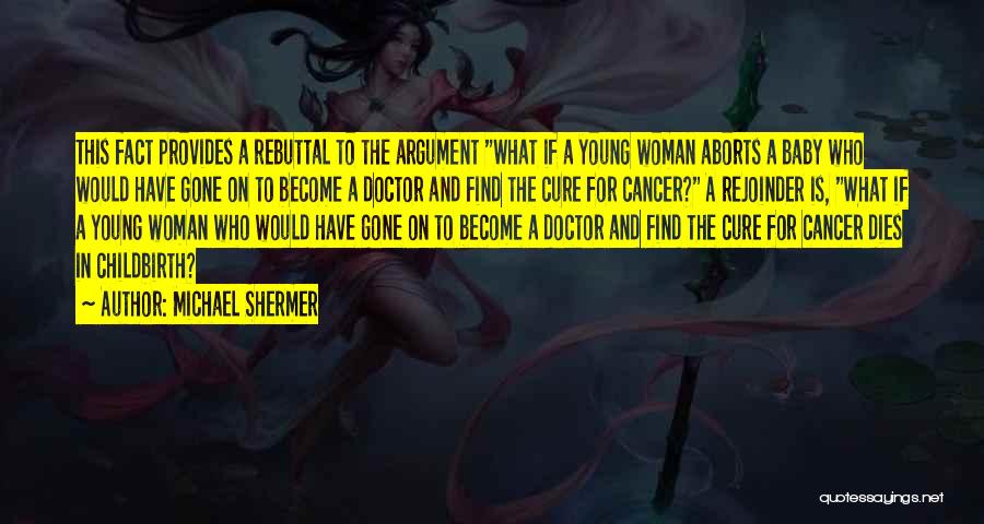 Michael Shermer Quotes: This Fact Provides A Rebuttal To The Argument What If A Young Woman Aborts A Baby Who Would Have Gone