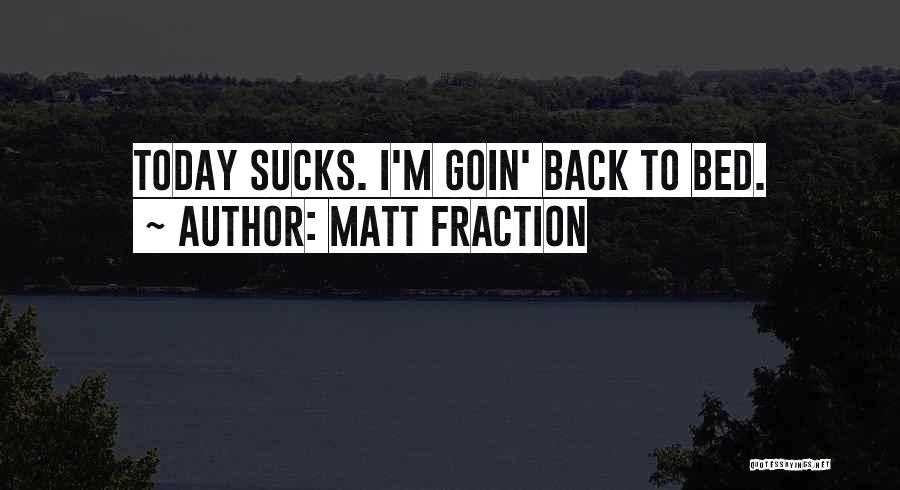 Matt Fraction Quotes: Today Sucks. I'm Goin' Back To Bed.