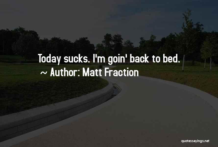 Matt Fraction Quotes: Today Sucks. I'm Goin' Back To Bed.
