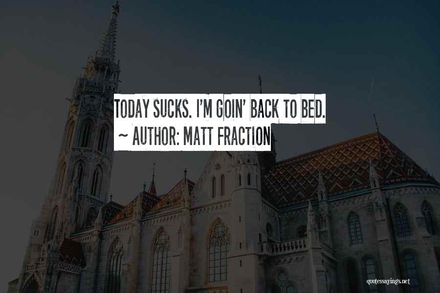 Matt Fraction Quotes: Today Sucks. I'm Goin' Back To Bed.