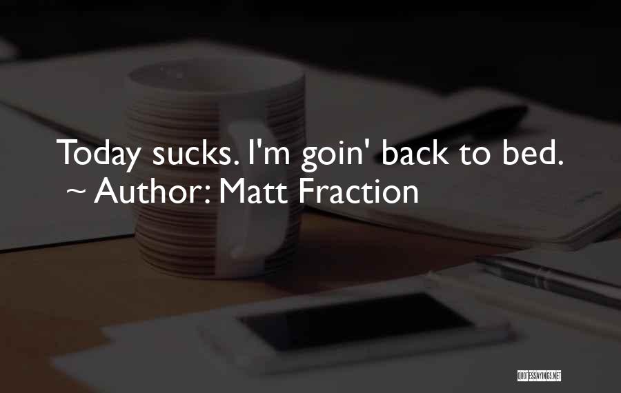 Matt Fraction Quotes: Today Sucks. I'm Goin' Back To Bed.