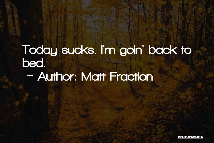 Matt Fraction Quotes: Today Sucks. I'm Goin' Back To Bed.