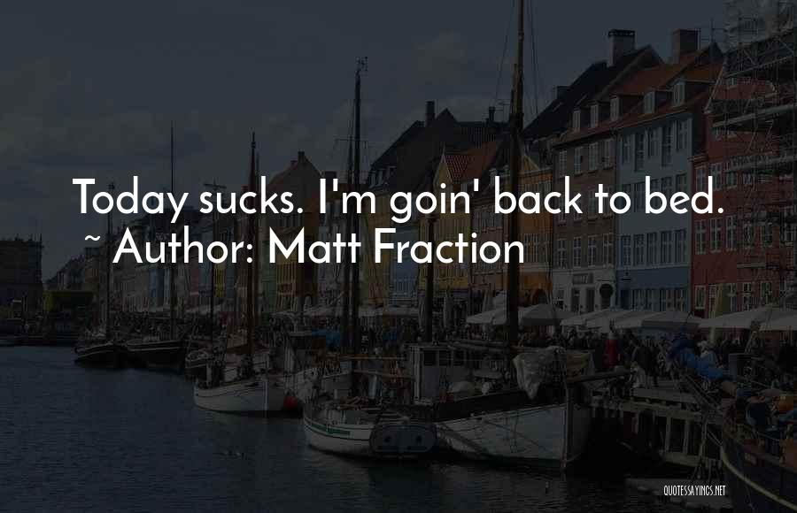 Matt Fraction Quotes: Today Sucks. I'm Goin' Back To Bed.