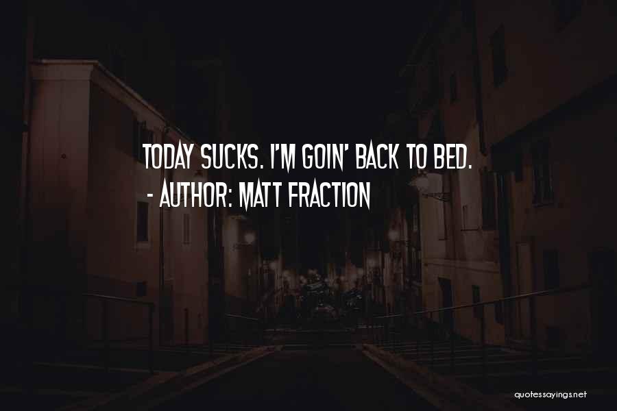 Matt Fraction Quotes: Today Sucks. I'm Goin' Back To Bed.
