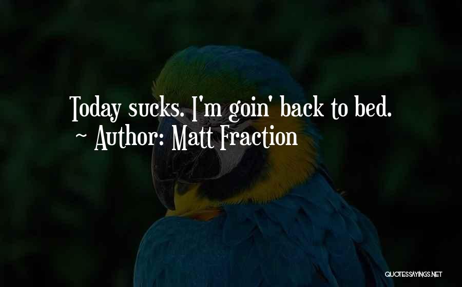 Matt Fraction Quotes: Today Sucks. I'm Goin' Back To Bed.