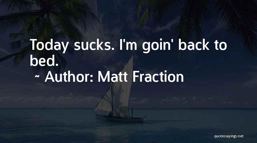 Matt Fraction Quotes: Today Sucks. I'm Goin' Back To Bed.