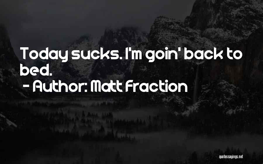 Matt Fraction Quotes: Today Sucks. I'm Goin' Back To Bed.