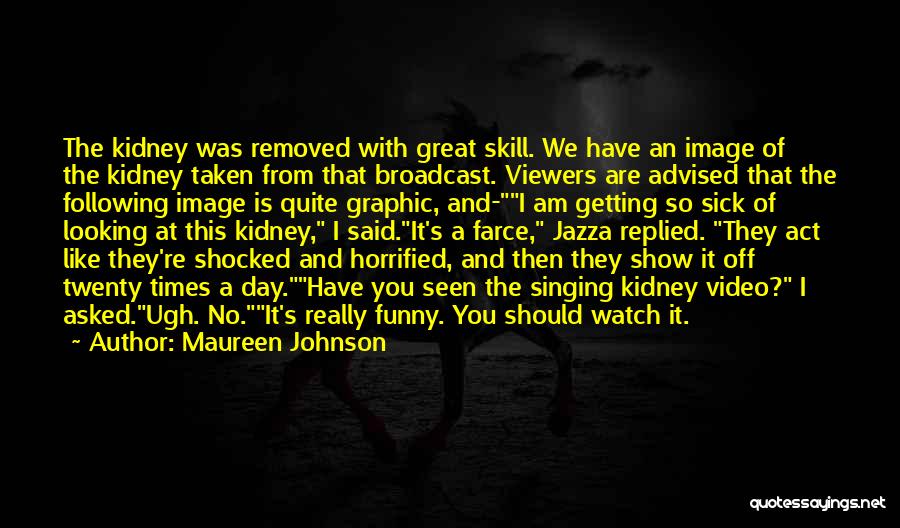 Maureen Johnson Quotes: The Kidney Was Removed With Great Skill. We Have An Image Of The Kidney Taken From That Broadcast. Viewers Are