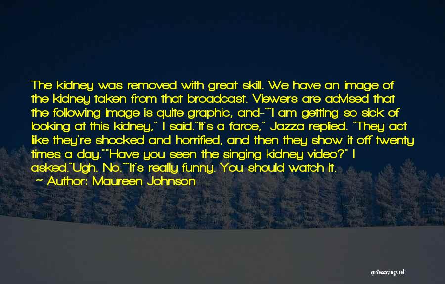 Maureen Johnson Quotes: The Kidney Was Removed With Great Skill. We Have An Image Of The Kidney Taken From That Broadcast. Viewers Are