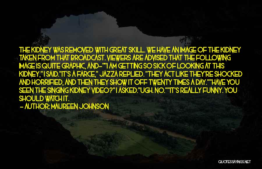 Maureen Johnson Quotes: The Kidney Was Removed With Great Skill. We Have An Image Of The Kidney Taken From That Broadcast. Viewers Are