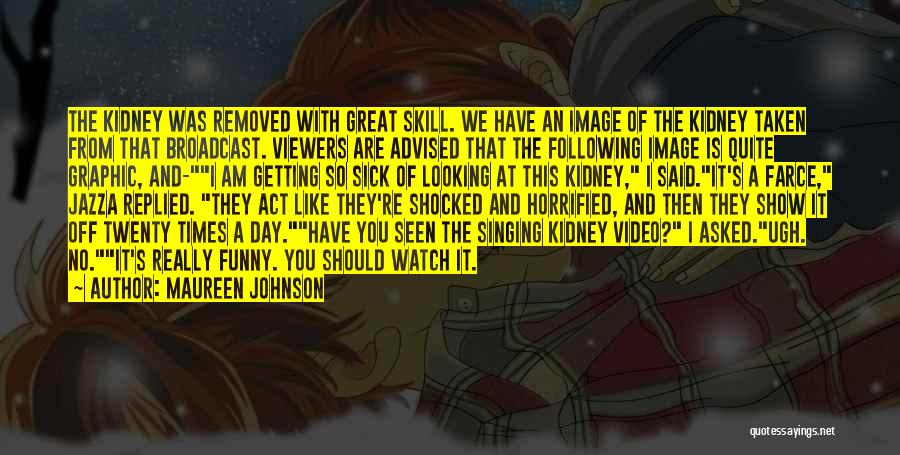 Maureen Johnson Quotes: The Kidney Was Removed With Great Skill. We Have An Image Of The Kidney Taken From That Broadcast. Viewers Are