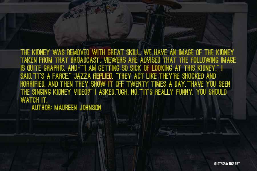 Maureen Johnson Quotes: The Kidney Was Removed With Great Skill. We Have An Image Of The Kidney Taken From That Broadcast. Viewers Are