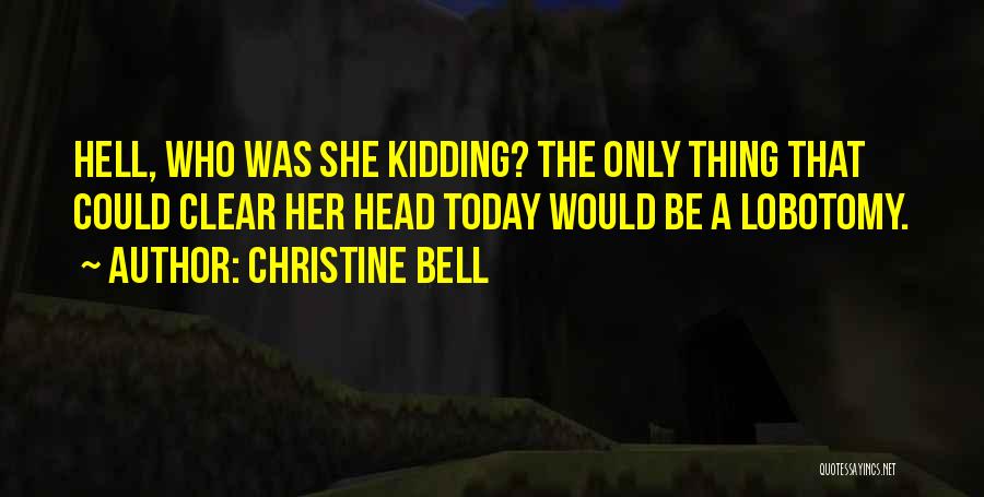 Christine Bell Quotes: Hell, Who Was She Kidding? The Only Thing That Could Clear Her Head Today Would Be A Lobotomy.