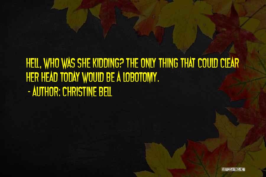 Christine Bell Quotes: Hell, Who Was She Kidding? The Only Thing That Could Clear Her Head Today Would Be A Lobotomy.