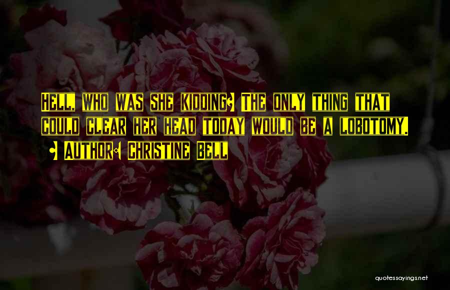 Christine Bell Quotes: Hell, Who Was She Kidding? The Only Thing That Could Clear Her Head Today Would Be A Lobotomy.