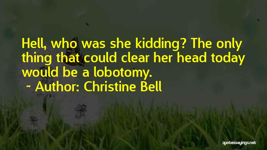 Christine Bell Quotes: Hell, Who Was She Kidding? The Only Thing That Could Clear Her Head Today Would Be A Lobotomy.