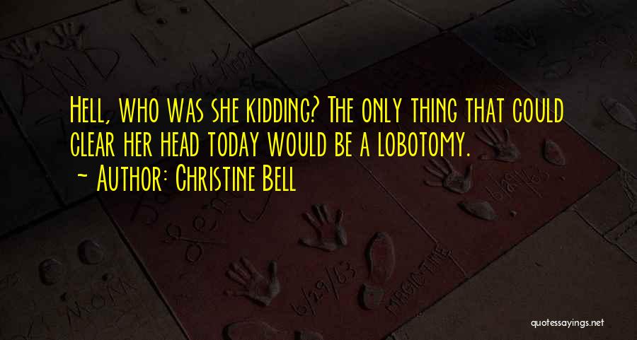 Christine Bell Quotes: Hell, Who Was She Kidding? The Only Thing That Could Clear Her Head Today Would Be A Lobotomy.