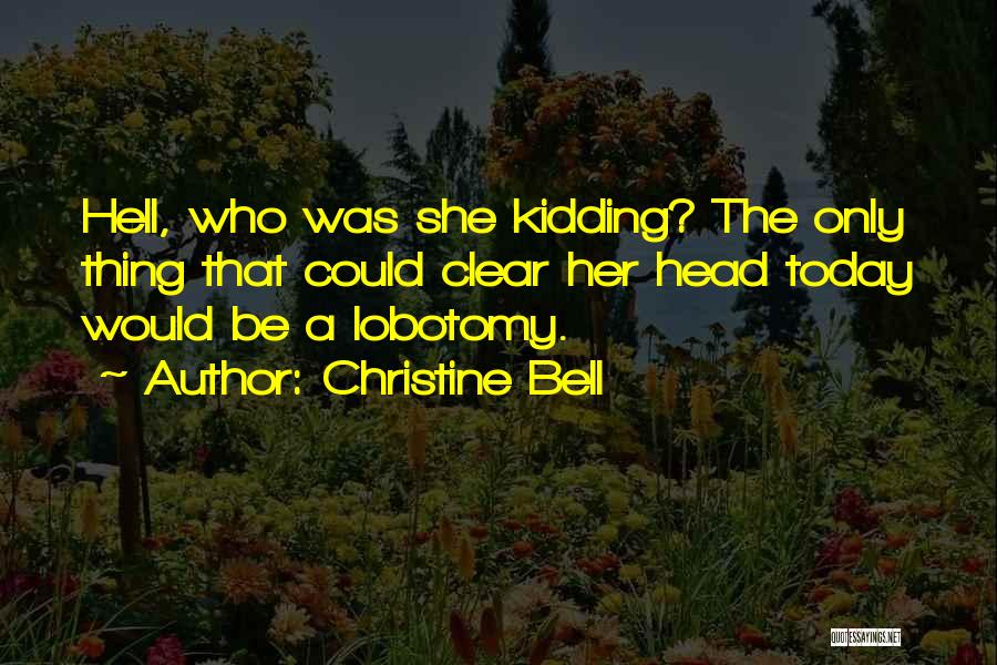 Christine Bell Quotes: Hell, Who Was She Kidding? The Only Thing That Could Clear Her Head Today Would Be A Lobotomy.