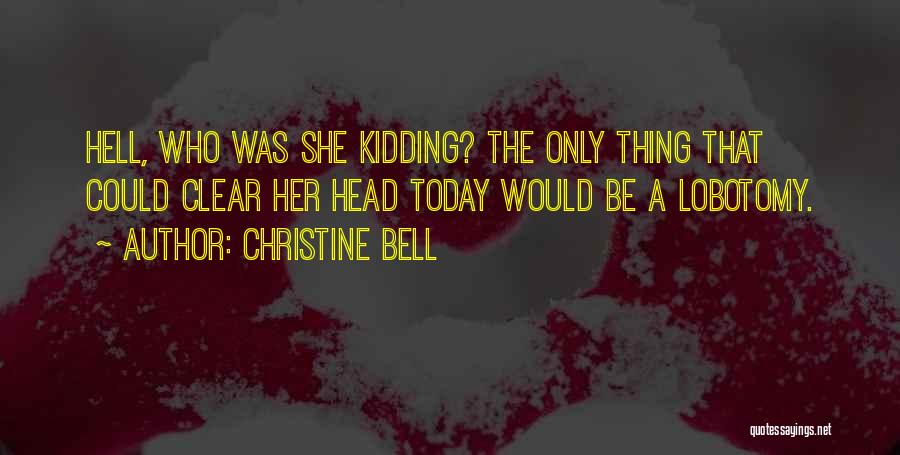 Christine Bell Quotes: Hell, Who Was She Kidding? The Only Thing That Could Clear Her Head Today Would Be A Lobotomy.