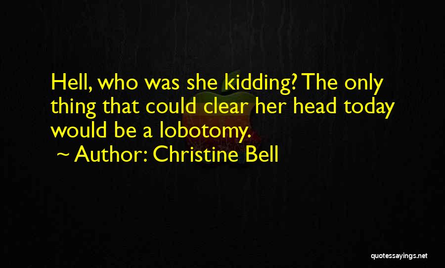 Christine Bell Quotes: Hell, Who Was She Kidding? The Only Thing That Could Clear Her Head Today Would Be A Lobotomy.