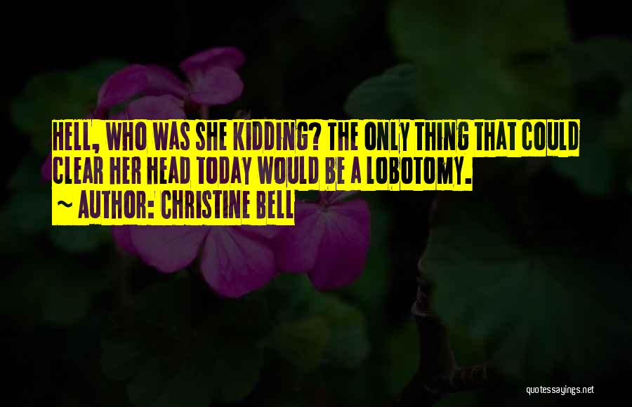 Christine Bell Quotes: Hell, Who Was She Kidding? The Only Thing That Could Clear Her Head Today Would Be A Lobotomy.