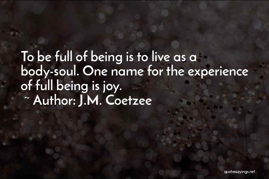 J.M. Coetzee Quotes: To Be Full Of Being Is To Live As A Body-soul. One Name For The Experience Of Full Being Is