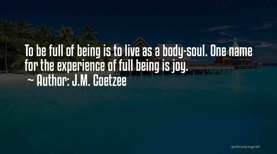 J.M. Coetzee Quotes: To Be Full Of Being Is To Live As A Body-soul. One Name For The Experience Of Full Being Is