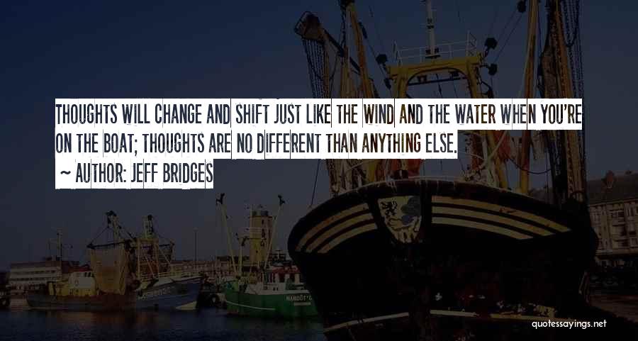Jeff Bridges Quotes: Thoughts Will Change And Shift Just Like The Wind And The Water When You're On The Boat; Thoughts Are No
