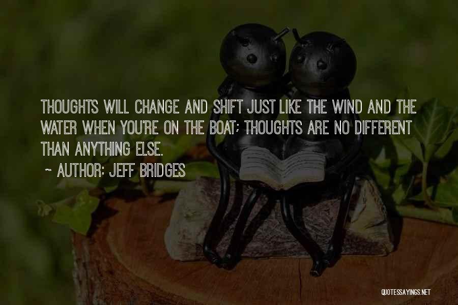 Jeff Bridges Quotes: Thoughts Will Change And Shift Just Like The Wind And The Water When You're On The Boat; Thoughts Are No