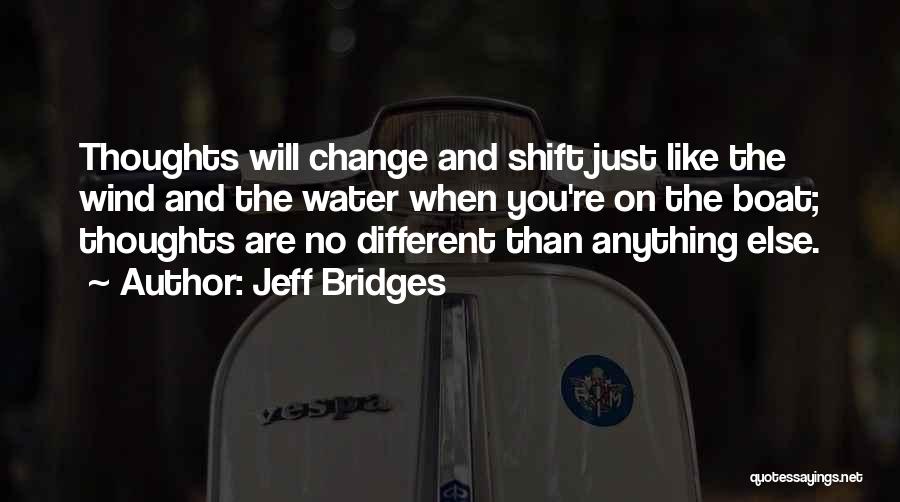 Jeff Bridges Quotes: Thoughts Will Change And Shift Just Like The Wind And The Water When You're On The Boat; Thoughts Are No