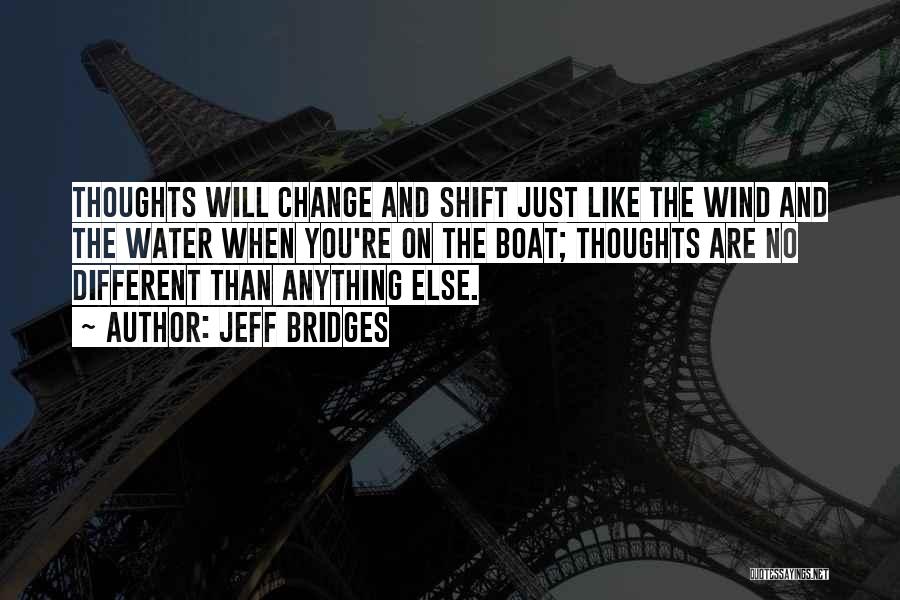 Jeff Bridges Quotes: Thoughts Will Change And Shift Just Like The Wind And The Water When You're On The Boat; Thoughts Are No