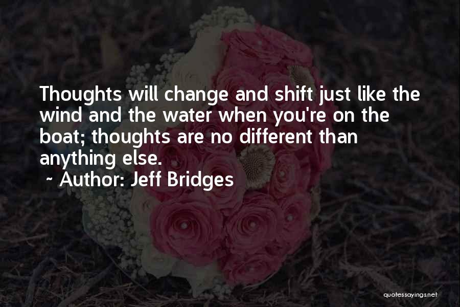 Jeff Bridges Quotes: Thoughts Will Change And Shift Just Like The Wind And The Water When You're On The Boat; Thoughts Are No