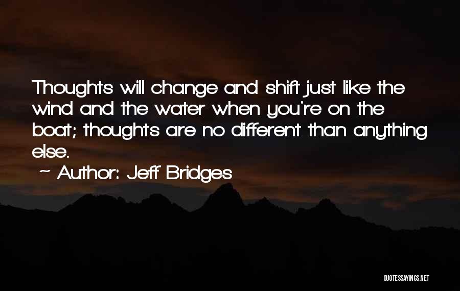 Jeff Bridges Quotes: Thoughts Will Change And Shift Just Like The Wind And The Water When You're On The Boat; Thoughts Are No