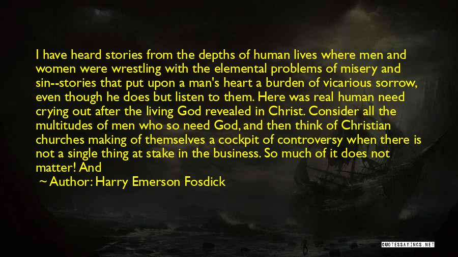 Harry Emerson Fosdick Quotes: I Have Heard Stories From The Depths Of Human Lives Where Men And Women Were Wrestling With The Elemental Problems