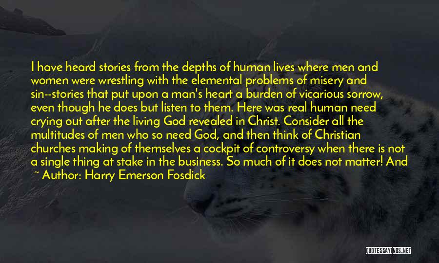 Harry Emerson Fosdick Quotes: I Have Heard Stories From The Depths Of Human Lives Where Men And Women Were Wrestling With The Elemental Problems