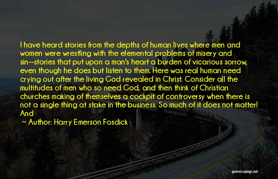 Harry Emerson Fosdick Quotes: I Have Heard Stories From The Depths Of Human Lives Where Men And Women Were Wrestling With The Elemental Problems