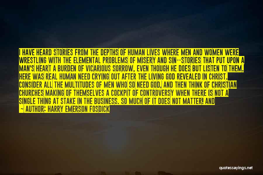 Harry Emerson Fosdick Quotes: I Have Heard Stories From The Depths Of Human Lives Where Men And Women Were Wrestling With The Elemental Problems