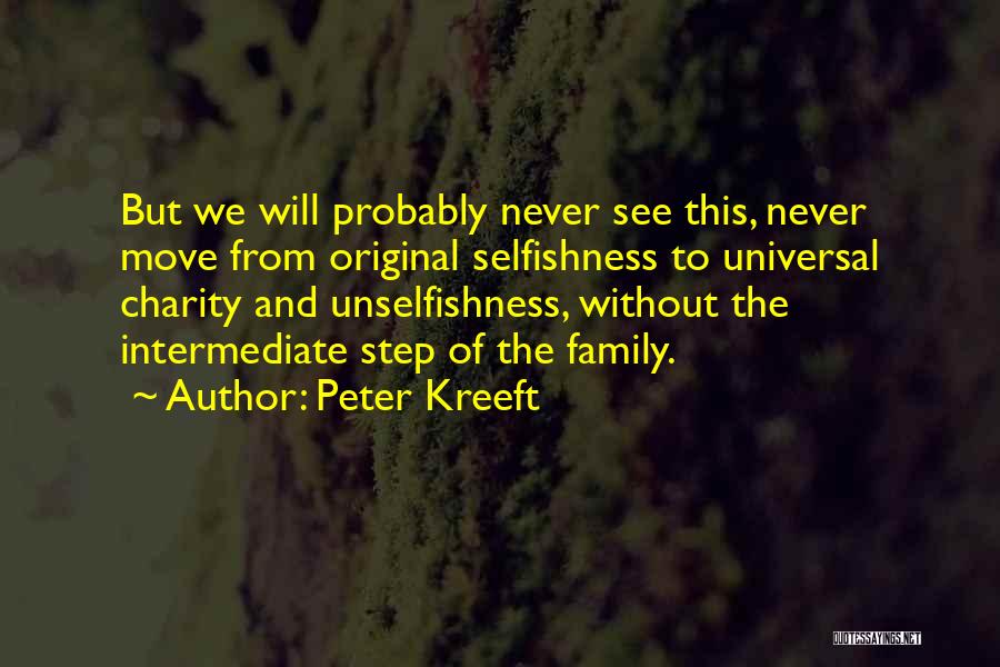 Peter Kreeft Quotes: But We Will Probably Never See This, Never Move From Original Selfishness To Universal Charity And Unselfishness, Without The Intermediate