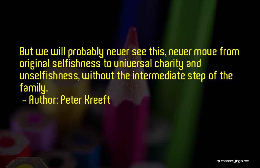 Peter Kreeft Quotes: But We Will Probably Never See This, Never Move From Original Selfishness To Universal Charity And Unselfishness, Without The Intermediate