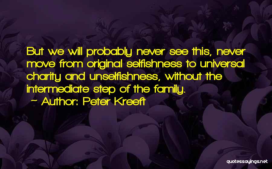 Peter Kreeft Quotes: But We Will Probably Never See This, Never Move From Original Selfishness To Universal Charity And Unselfishness, Without The Intermediate