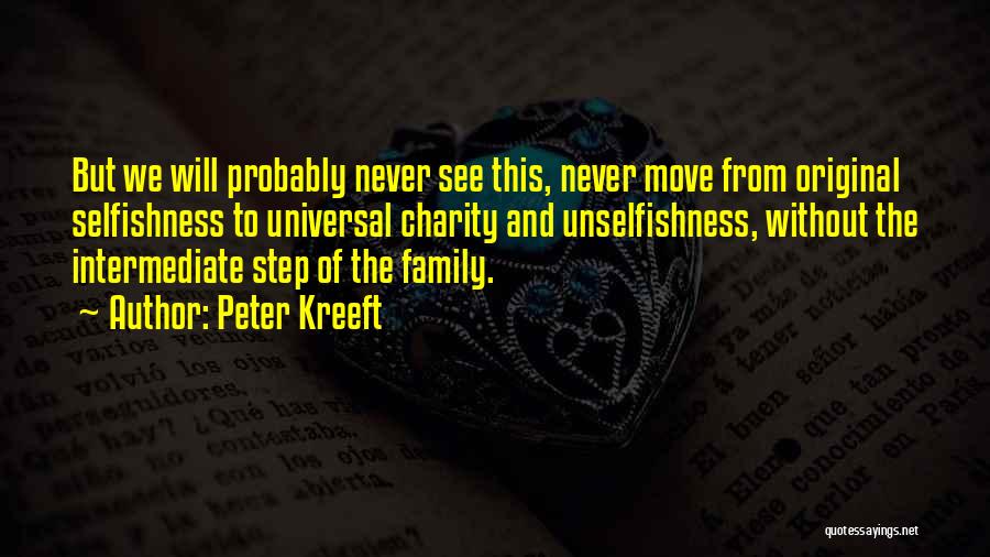 Peter Kreeft Quotes: But We Will Probably Never See This, Never Move From Original Selfishness To Universal Charity And Unselfishness, Without The Intermediate