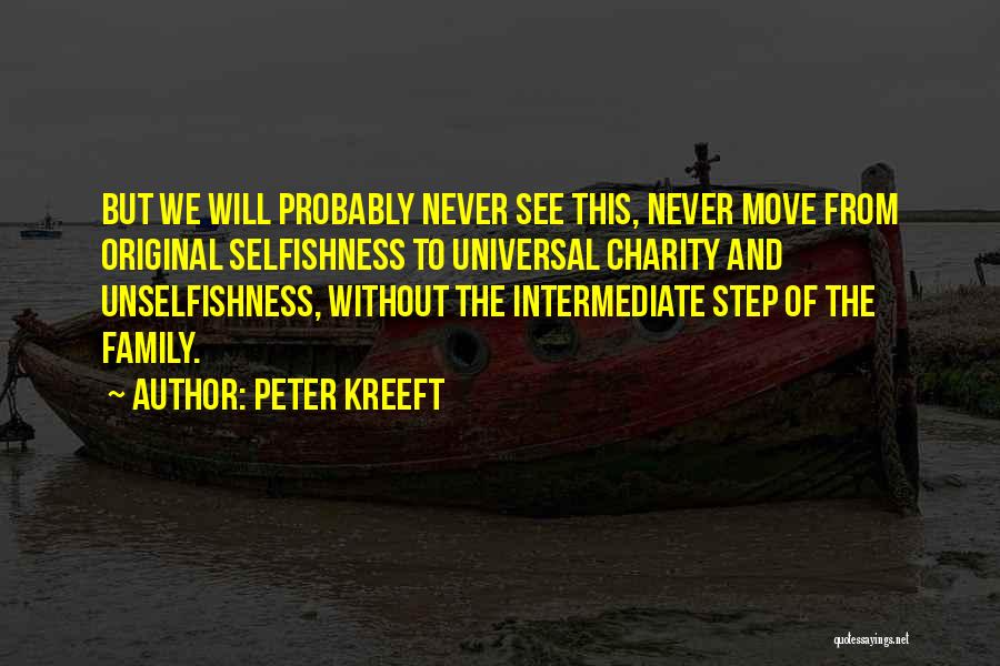 Peter Kreeft Quotes: But We Will Probably Never See This, Never Move From Original Selfishness To Universal Charity And Unselfishness, Without The Intermediate