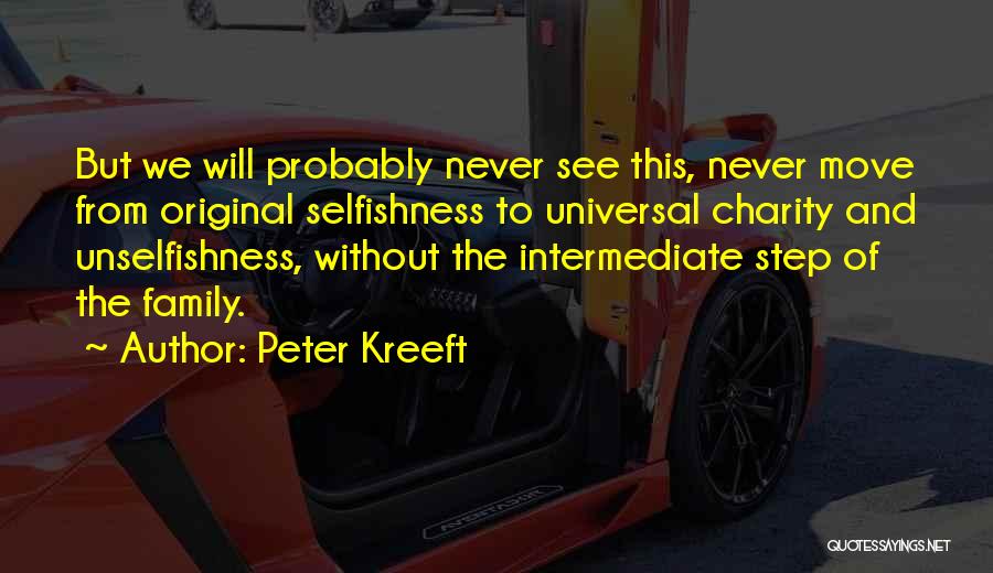 Peter Kreeft Quotes: But We Will Probably Never See This, Never Move From Original Selfishness To Universal Charity And Unselfishness, Without The Intermediate